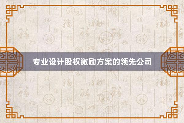 专业设计股权激励方案的领先公司